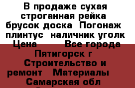 В продаже сухая строганная рейка, брусок,доска. Погонаж( плинтус, наличник,уголк › Цена ­ 15 - Все города, Пятигорск г. Строительство и ремонт » Материалы   . Самарская обл.,Отрадный г.
